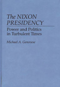 Title: The Nixon Presidency: Power and Politics in Turbulent Times, Author: Michael A. Genovese