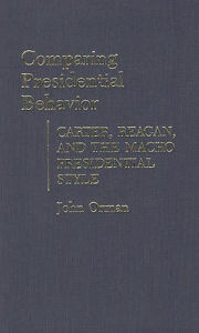 Title: Comparing Presidential Behavior: Carter, Reagan, and the Macho Presidential Style, Author: John Orman