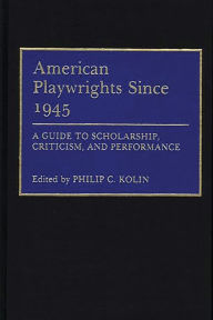 Title: American Playwrights Since 1945: A Guide to Scholarship, Criticism, and Performance, Author: Philip Kolin