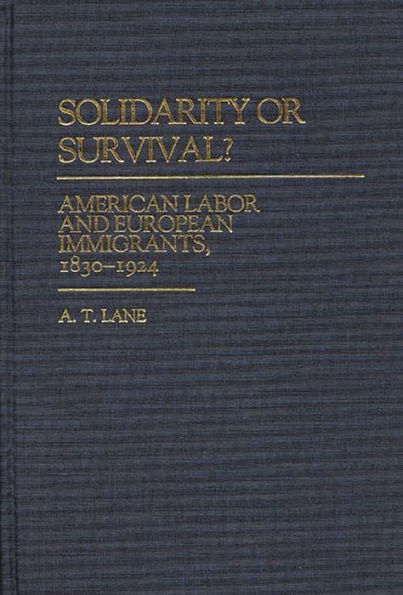 Solidarity or Survival?: American Labor and European Immigrants, 1830-1924