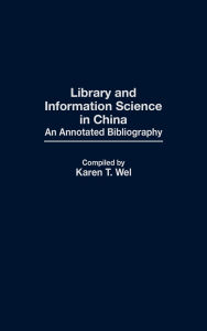 Title: Library and Information Science in China: An Annotated Bibliography, Author: Karen T. Wei