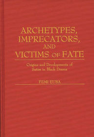 Title: Archetypes, Imprecators, and Victims of Fate: Origins and Developments of Satire in Black Drama, Author: Femi Euba