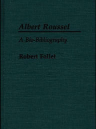 Title: Albert Roussel: A Bio-Bibliography, Author: Robert Follet