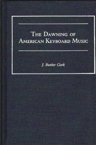 Title: The Dawning of American Keyboard Music, Author: J Bunker Clark
