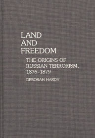 Title: Land and Freedom: The Origins of Russian Terrorism, 1876-1879, Author: Deborah Hardy
