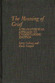Title: The Meaning of Grief: A Dramaturgical Approach to Understanding Emotion, Author: Emily Claspell
