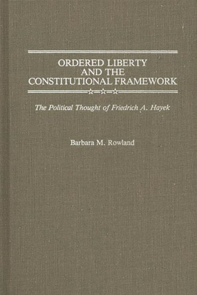 Ordered Liberty and the Constitutional Framework: The Political Thought of Friedrich A. Hayek