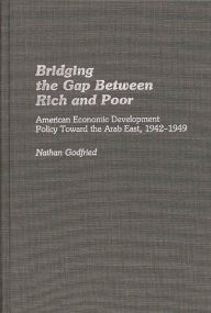 Title: Bridging the Gap Between Rich and Poor: American Economic Development Policy Toward the Arab, Author: Nathan Godfried