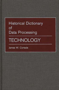 Title: Historical Dictionary of Data Processing: Technology, Author: James W. Cortada