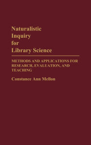 Title: Naturalistic Inquiry for Library Science: Methods and Applications for Research, Evaluation, and Teaching, Author: Constance Mellon