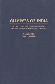 Title: Glimpses of India: An Annotated Bibliography of Published Personal Writings by Englishmen, 1583-1947, Author: John F. Riddick