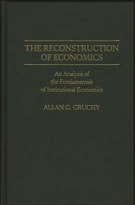 Title: The Reconstruction of Economics: An Analysis of the Fundamentals of Institutional Economics, Author: Allan G. Gruchy