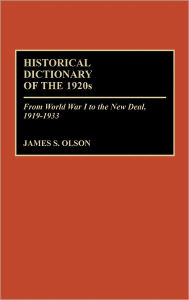 Title: Historical Dictionary of the 1920s: From World War I to the New Deal, 1919-1933, Author: James S. Olson