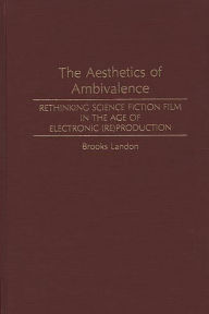 Title: The Aesthetics of Ambivalence: Rethinking Science Fiction Film in the Age of Electronic (Re) Production, Author: Brooks Landon