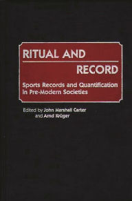 Title: Ritual and Record: Sports Records and Quantification in Pre-Modern Societies, Author: John M. Carter