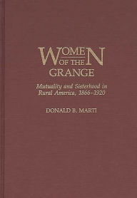 Title: Women of the Grange: Mutuality and Sisterhood in Rural America, 1866-1920, Author: Donald Marti