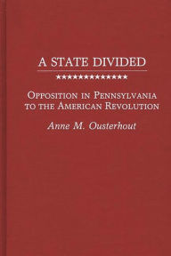 Title: A State Divided: Opposition in Pennsylvania to the American Revolution, Author: Bloomsbury Academic