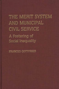 Title: The Merit System and Municipal Civil Service: A Fostering of Social Inequality, Author: Francis Gottfried