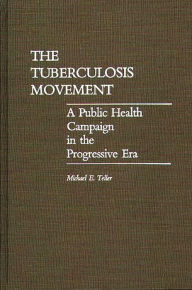 Title: The Tuberculosis Movement: A Public Health Campaign in the Progressive Era, Author: Michael E. Teller