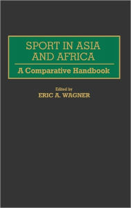 Title: Sport in Asia and Africa: A Comparative Handbook, Author: Eric A. Wagner