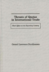 Title: Threats of Quotas in International Trade: Their Effect on the Exporting Country, Author: Gerard Lawrence Stockhausen