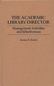 Title: The Academic Library Director: Management Activities and Effectiveness, Author: Joanne R. Euster