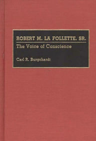Title: Robert M. La Follette, Sr.: The Voice of Conscience, Author: Carl R. Burgchardt