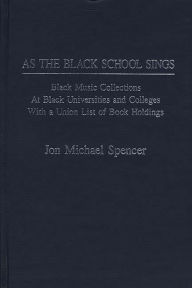 Title: As the Black School Sings: Black Music Collections at Black Universities and Colleges with a Union List of Book Holdings, Author: Jon M. Spencer