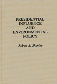 Title: Presidential Influence and Environmental Policy, Author: Robert A. Shanley