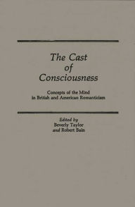 Title: The Cast of Consciousness: Concepts of the Mind in British and American Romanticism, Author: Michael A. Bain