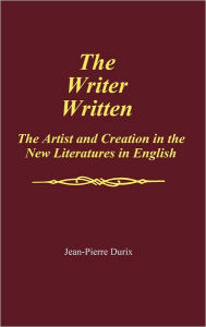 Title: The Writer Written: The Artist and Creation in the New Literatures in English, Author: Jean Pierre Durix