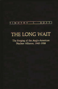 Title: The Long Wait: The Forging of the Anglo-American Nuclear Alliance, 1945-1958, Author: Timothy J. Botti