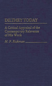 Title: Dilthey Today: A Critical Appraisal of the Contemporary Relevance of His Work, Author: H. Rickman