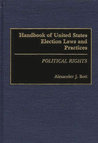 Title: Handbook of United States Election Laws and Practices: Political Rights, Author: Alexander J. Bott