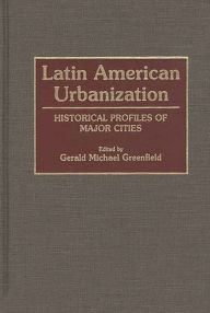 Title: Latin American Urbanization: Historical Profiles of Major Cities, Author: Gerald Greenfield
