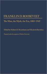Title: Franklin D. Roosevelt: The Man, the Myth, the Era, 1882-1945, Author: Jeffrey W. Coker