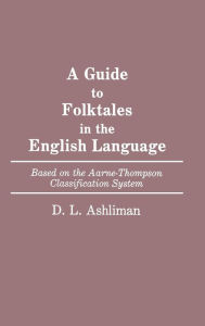 Title: A Guide to Folktales in the English Language: Based on the Aarne-Thompson Classification System, Author: D. L. Ashliman