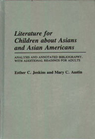 Title: Literature for Children about Asians and Asian Americans: Analysis and Annotated Bibliography, with Additional Readings for Adults, Author: Mary C. Austin
