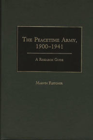 Title: The Peacetime Army, 1900-1941: A Research Guide, Author: Marvin Fletcher