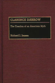 Title: Clarence Darrow: The Creation of an American Myth, Author: Richard J. Jensen