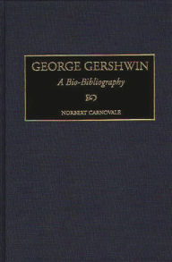 Title: George Gershwin: A Bio-Bibliography, Author: Norbert Carnovale