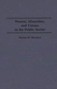 Title: Women, Minorities, and Unions in the Public Sector, Author: Norma Riccucci