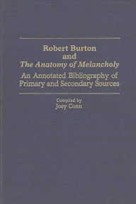 Title: Robert Burton and The Anatomy of Melancholy: An Annotated Bibliography of Primary and Secondary Sources, Author: Joey Conn