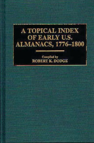 Title: A Topical Index of Early U.S. Almanacs, 1776-1800, Author: Robert K. Dodge