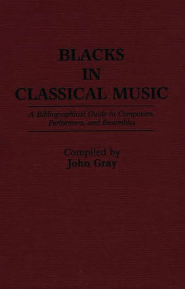 Blacks in Classical Music: A Bibliographical Guide to Composers, Performers, and Ensembles