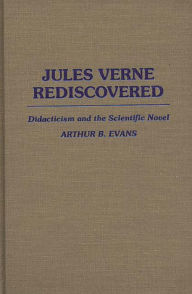 Title: Jules Verne Rediscovered: Didacticism and the Scientific Novel, Author: Arthur B. Evans