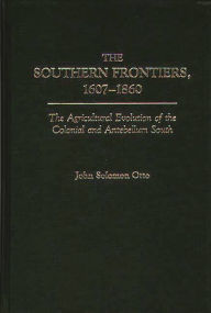 Title: The Southern Frontiers, 1607-1860: The Agricultural Evolution of the Colonial and Antebellum South, Author: John Otto