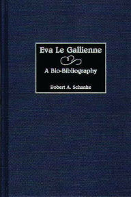 Title: Eva Le Gallienne: A Bio-Bibliography, Author: Robert A. Schanke