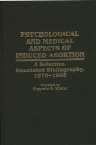 Title: Psychological and Medical Aspects of Induced Abortion: A Selective, Annotated Bibliography, 1970-1986, Author: Eugenia B. Winter