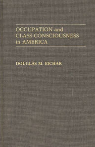 Title: Occupation and Class Consciousness in America, Author: Douglas M. Eichar